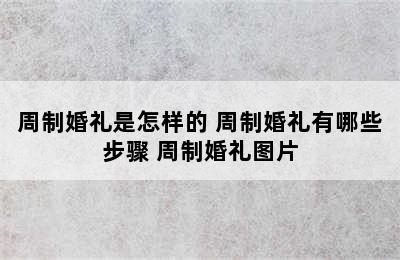 周制婚礼是怎样的 周制婚礼有哪些步骤 周制婚礼图片